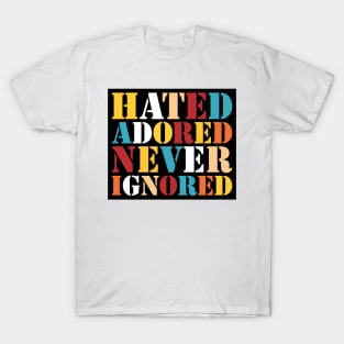 Hated, Adored, Never Ignored T-Shirt